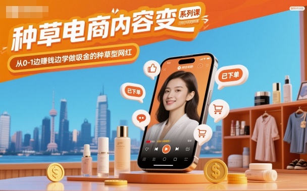 种草电商内容变现系列课，从0-1边賺钱边学做吸金的种草型网红-靠谱项目库