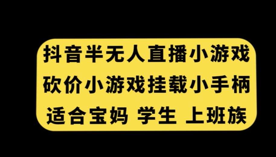 抖音半无人直播砍价小游戏，挂载游戏小手柄，适合宝妈学生上班族【揭秘】-靠谱项目库