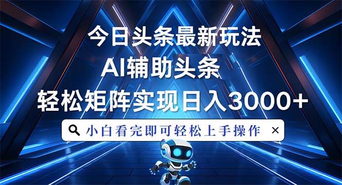 （13683期）今日头条最新玩法，思路简单，AI辅助，复制粘贴轻松矩阵日入3000+-靠谱项目库