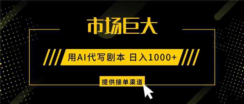 AI代写剧本，市场巨大，日入1000+ ，提供接单渠道，永不换项目-靠谱项目库