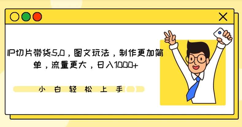 IP切片带货5.0，图文玩法，制作更加简单，流量更大，日入1000+【揭秘】-靠谱项目库