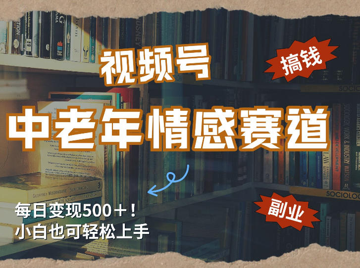 每日5张＋，高流量赛道，视频号中老年情感赛道，学会了你也可以搞到钱-靠谱项目库