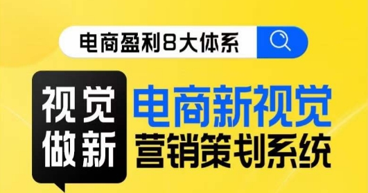 8大体系视觉篇·视觉做新,电商新视觉营销策划系统课-靠谱项目库