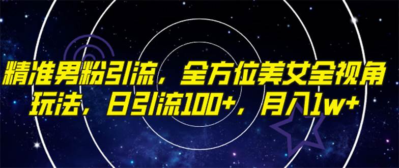 (7639期)精准男粉引流,全方位美女全视角玩法,日引流100+,月入1w-靠谱项目库
