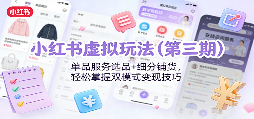小红书虚拟玩法（第三期）：单品服务选品+细分铺货，轻松掌握双模式变现技巧-靠谱项目库