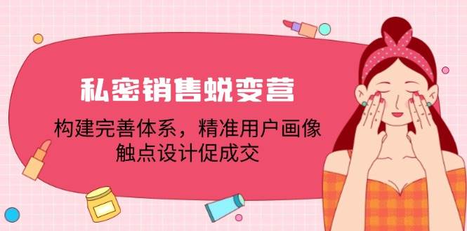 私密销售蜕变营：构建完善体系，精准用户画像，触点设计促成交-靠谱项目库