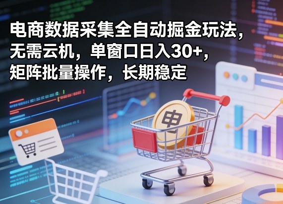 独家电商数据采集全自动掘金玩法,无需云机,单窗口日入30+,矩阵批量操作,长期稳定【揭秘】-靠谱项目库