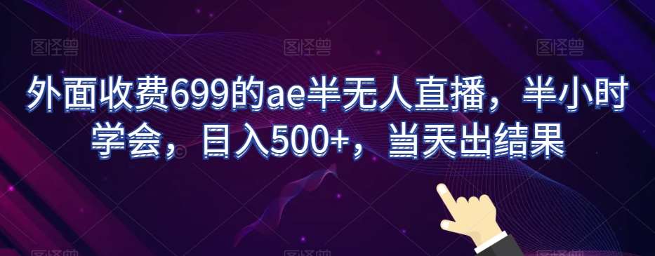 外面收费699的ae半无人直播,半小时学会,日入500+,当天出结果【揭秘】-靠谱项目库