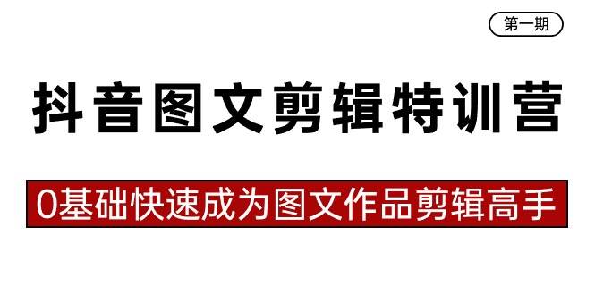抖音图文剪辑特训营第一期,0基础快速成为图文作品剪辑高手(23节课)-靠谱项目库