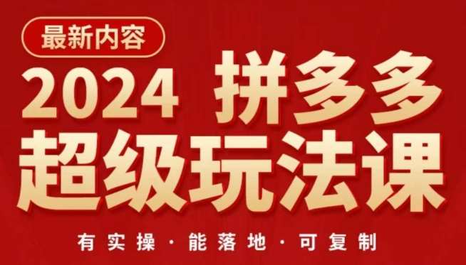 2024拼多多超级玩法课,让你的直通车扭亏为盈,降低你的推广成本-靠谱项目库