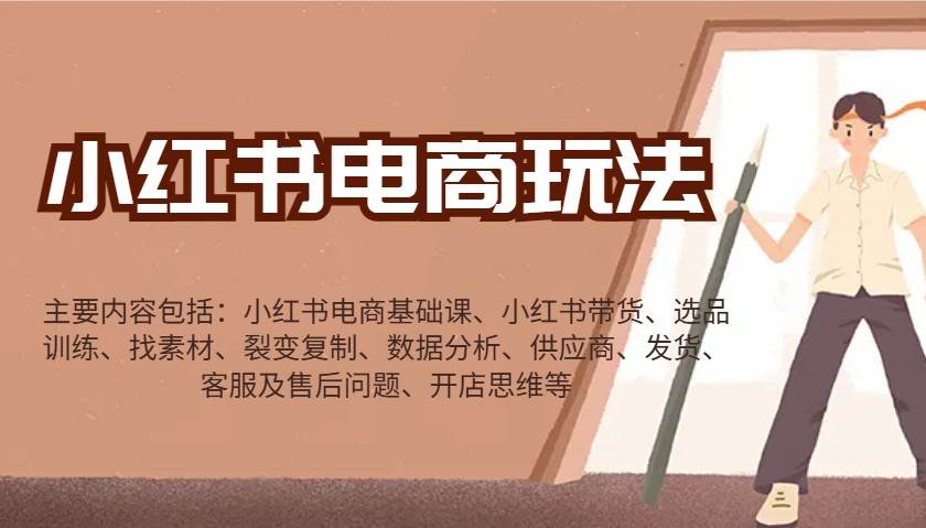 小红书电商玩法:带货/选品/找素材/裂变/数据分析/供应商/发货/售后/开店思维等-靠谱项目库