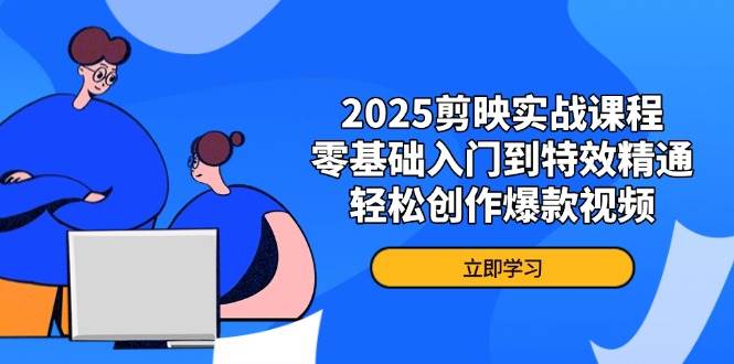 （14271期）2025剪映实战课程，零基础入门到特效精通，轻松创作爆款视频-靠谱项目库