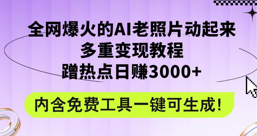 （12160期）全网爆火的AI老照片动起来多重变现教程，蹭热点日赚3000+，内含免费工具-靠谱项目库
