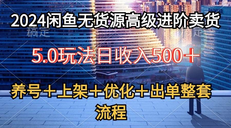 (10332期)2024闲鱼无货源高级进阶卖货5.0,养号+选品+上架+优化+出单整套流程-靠谱项目库