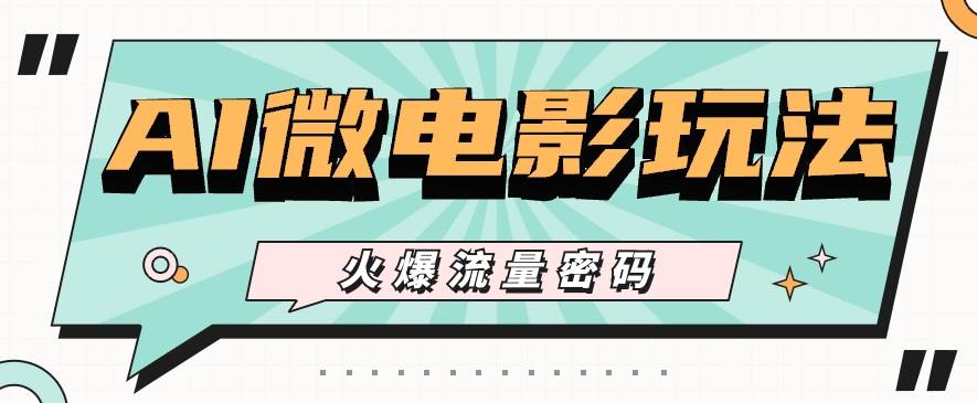 最近爆火的AI微电影玩法,零门槛新手也能制作原创作品,多种变现方式【视频+工具】-靠谱项目库