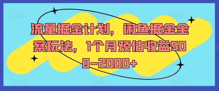 流量掘金计划，闲鱼掘金全案玩法，1个月预估收益500-2000+-靠谱项目库