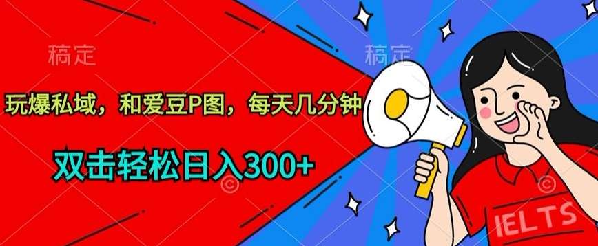 玩爆私域,和爱豆P图,每天几分钟 轻松日入300+【揭秘】-靠谱项目库