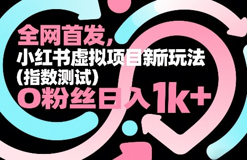 全网首发，小红书虚拟项目新玩法（指数测试），0粉丝日入1k+，整个玩法完整拆解！-靠谱项目库