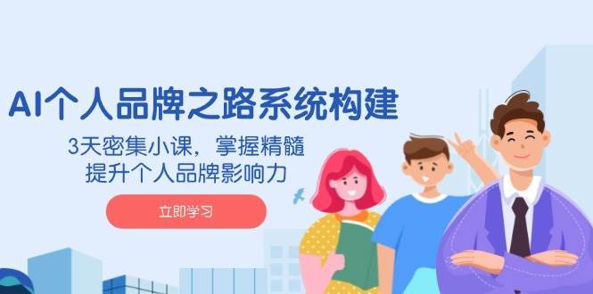 AI个人品牌之路系统构建，3天密集小课，掌握精髓，提升个人品牌影响力-靠谱项目库