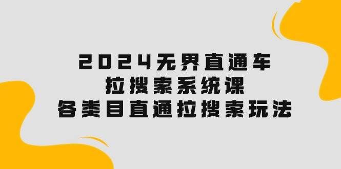 （10508期）2024无界直通车·拉搜索系统课：各类目直通车 拉搜索玩法！-靠谱项目库