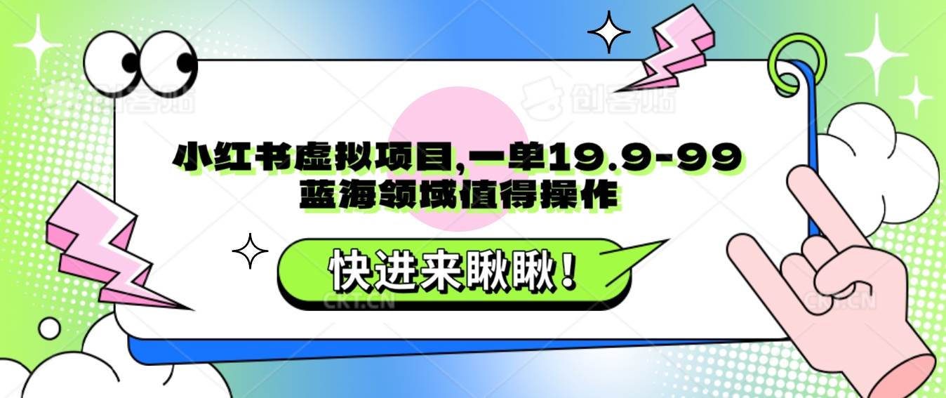 小红书虚拟项目,一单19.9-99,蓝海领域值得操作-靠谱项目库