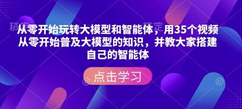 从零开始玩转大模型和智能体，​用35个视频从零开始普及大模型的知识，并教大家搭建自己的智能体-靠谱项目库