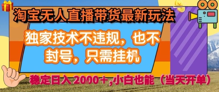 淘宝无人直播带货最新玩法，独家技术不违规，也不封号，全自动运行，只需挂着，  稳定日入2k【揭秘】-靠谱项目库
