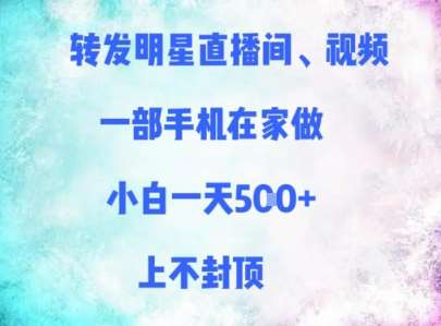 转发明星直播间、视频，一部手机在家做，小白一天多张，上不封顶-靠谱项目库