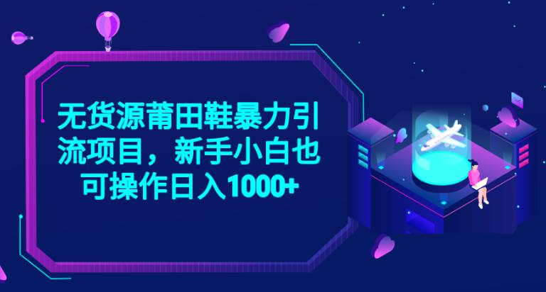 2023无货源莆田鞋暴力引流项目,新手小白也可实操日入1000+【揭秘】-靠谱项目库