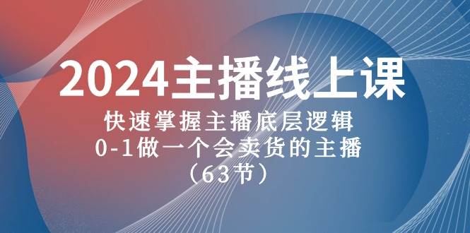 （10377期）2024主播线上课，快速掌握主播底层逻辑，0-1做一个会卖货的主播（63节课）-靠谱项目库