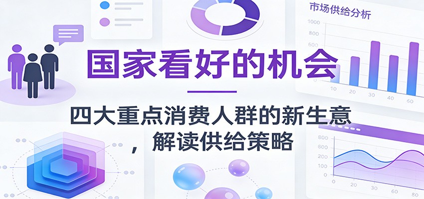 公众号付费文章：国家看好的机会，四大重点消费人群的新生意，解读供给策略-靠谱项目库