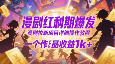 漫剧红利期爆发，漫剧拉新项目详细操作教程，一个作品收益1k+-靠谱项目库