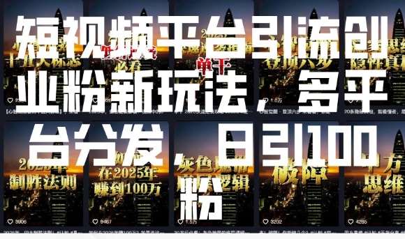 短视频平台引流创业粉新玩法,多平台分发,日引100粉-靠谱项目库