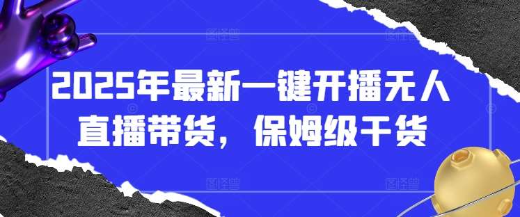 2025年最新一键开播无人直播带货,保姆级干货-靠谱项目库