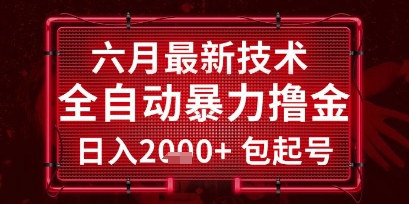 六月最新技术全自动暴力撸金，稳定日入2k+包起号，长期稳定【揭秘】-靠谱项目库