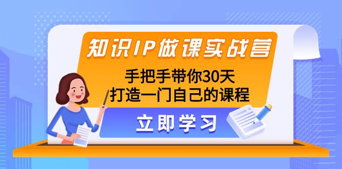 （8034期）知识IP做课实战营，手把手带你30天打造一门自己的课程-靠谱项目库