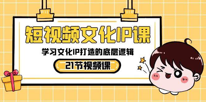 （8746期）短视频-文化IP课，学习文化IP打造的底层逻辑（21节课）-靠谱项目库