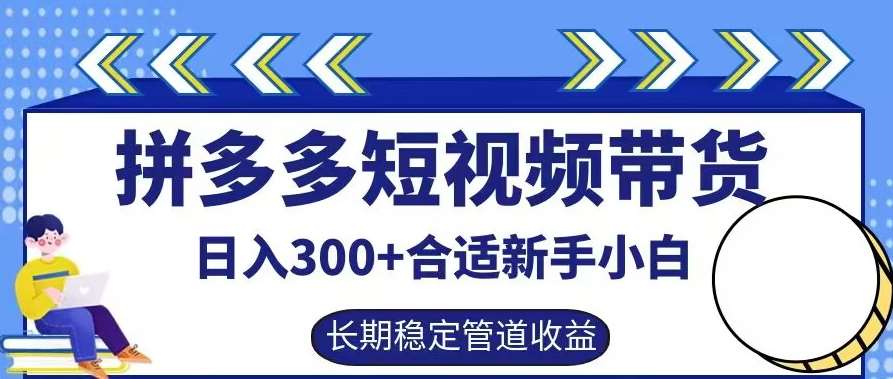 拼多多短视频带货日入300+有长期稳定被动收益，合适新手小白【揭秘】-靠谱项目库