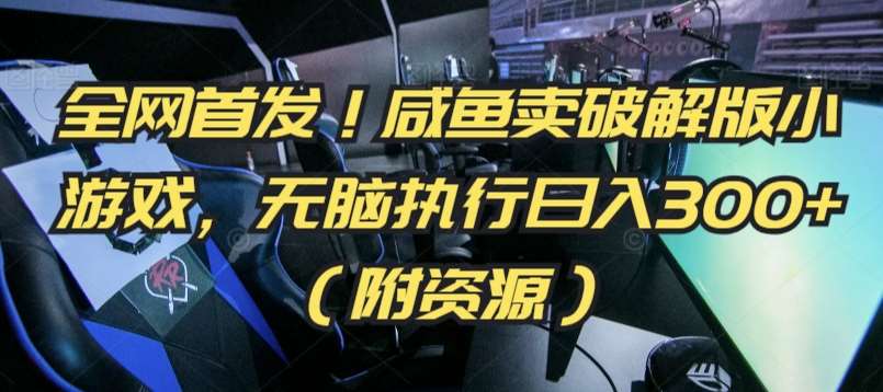 全网首发！咸鱼卖破解版小游戏，无脑执行日入300+（附资源）【揭秘】-靠谱项目库