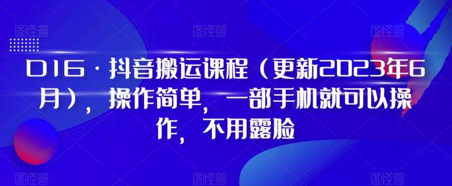 D1G·抖音搬运课程（更新2023年10月），操作简单，一部手机就可以操作，不用露脸-靠谱项目库