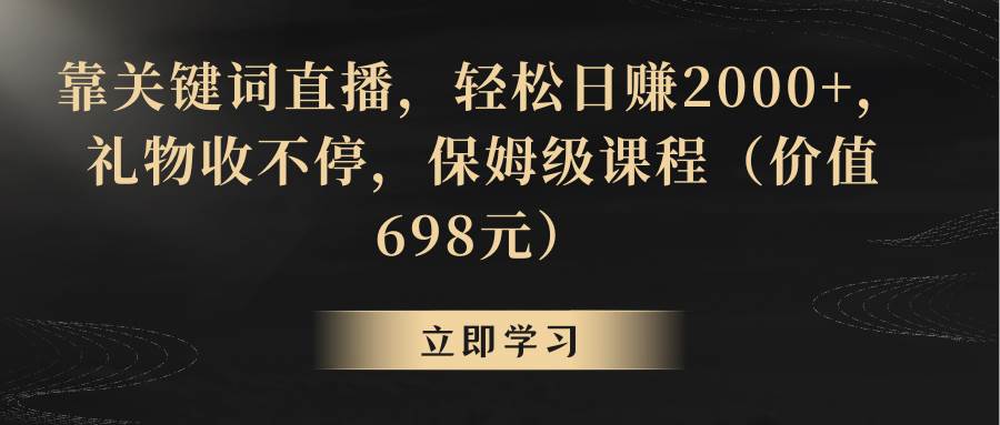 靠关键词直播,轻松日赚2000+,礼物收不停-靠谱项目库