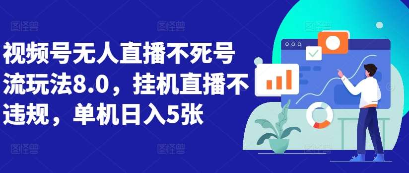 视频号无人直播不死号流玩法8.0，挂机直播不违规，单机日入5张【揭秘】-靠谱项目库