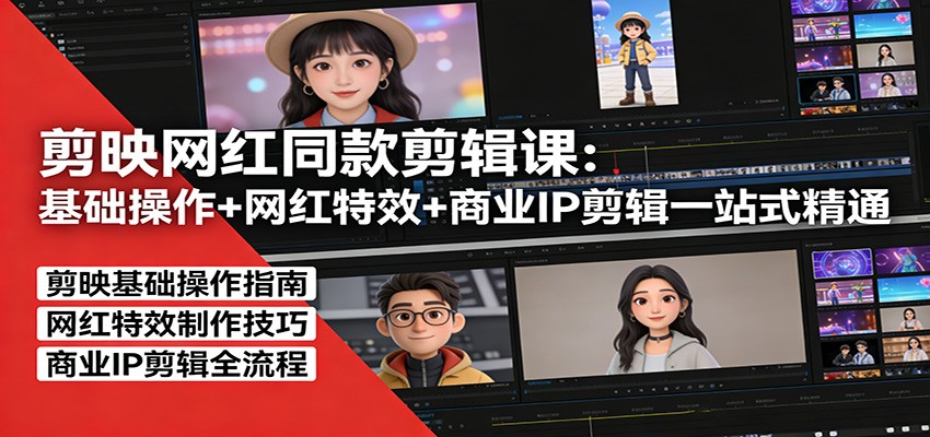 剪映网红同款剪辑课:基础操作+网红特效+商业IP剪辑一站式精通-靠谱项目库