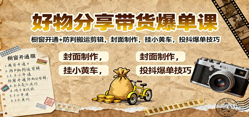 好物分享带货爆单课：橱窗开通+防判搬运剪辑，封面制作，挂小黄车，投抖爆单技巧-靠谱项目库