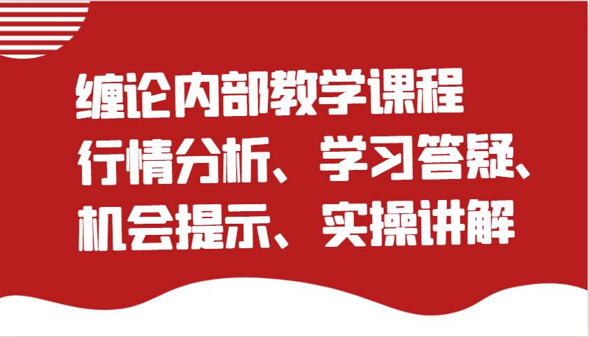 缠论内部教学课程：行情分析、学习答疑、机会提示、实操讲解（更新）-靠谱项目库