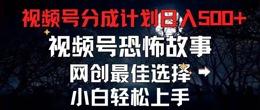 （11308期）2024最新视频号分成计划，每天5分钟轻松月入500+，恐怖故事赛道,-靠谱项目库