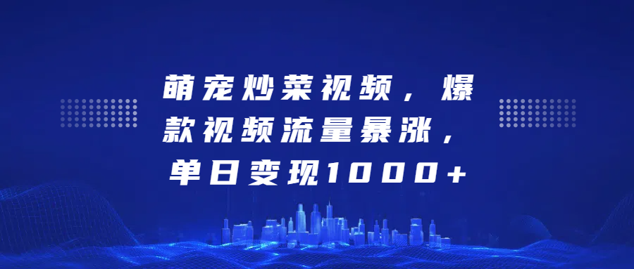 萌宠炒菜视频，爆款视频流量暴涨，单日变现1000+-靠谱项目库
