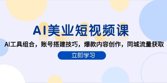 AI美业短视频课，AI工具组合，账号搭建技巧，爆款内容创作，同城流量获取-靠谱项目库