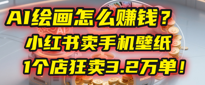 AI绘画怎么赚钱?2025年“手机壁纸”项目:0成本,1个店狂卖3.2万单!(小红书)-靠谱项目库