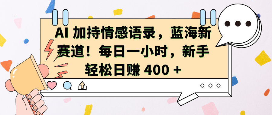 AI加持情感语录,蓝海新赛道!每日一小时,新手轻松日赚 400 +-靠谱项目库